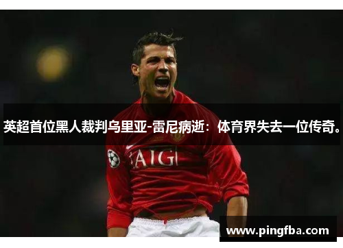 英超首位黑人裁判乌里亚-雷尼病逝：体育界失去一位传奇。